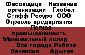 Фасовщица › Название организации ­ Глобал Стафф Ресурс, ООО › Отрасль предприятия ­ Легкая промышленность › Минимальный оклад ­ 45 000 - Все города Работа » Вакансии   . Адыгея респ.,Адыгейск г.